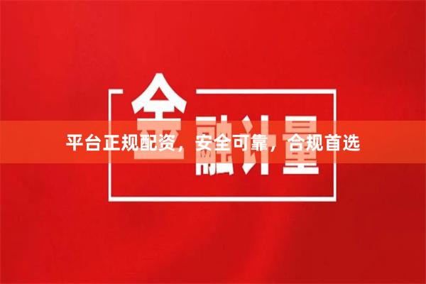 平台正规配资，安全可靠，合规首选