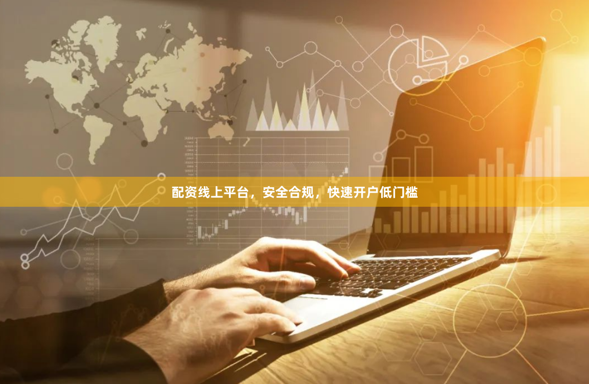 配资线上平台，安全合规，快速开户低门槛