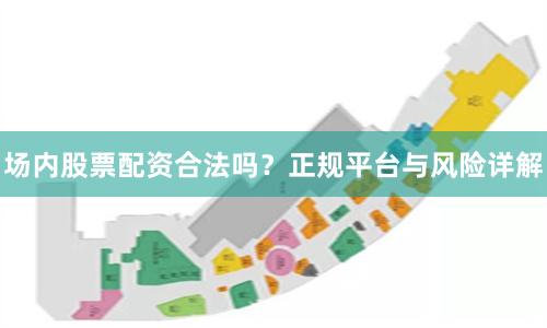 场内股票配资合法吗？正规平台与风险详解