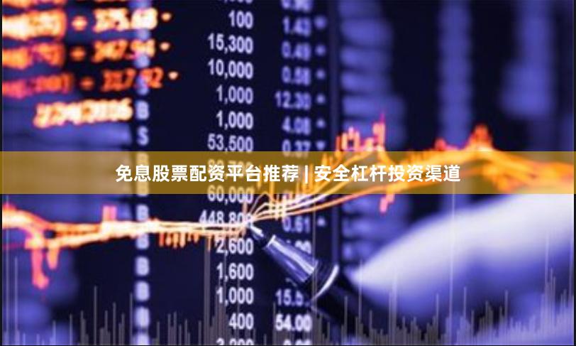 免息股票配资平台推荐 | 安全杠杆投资渠道