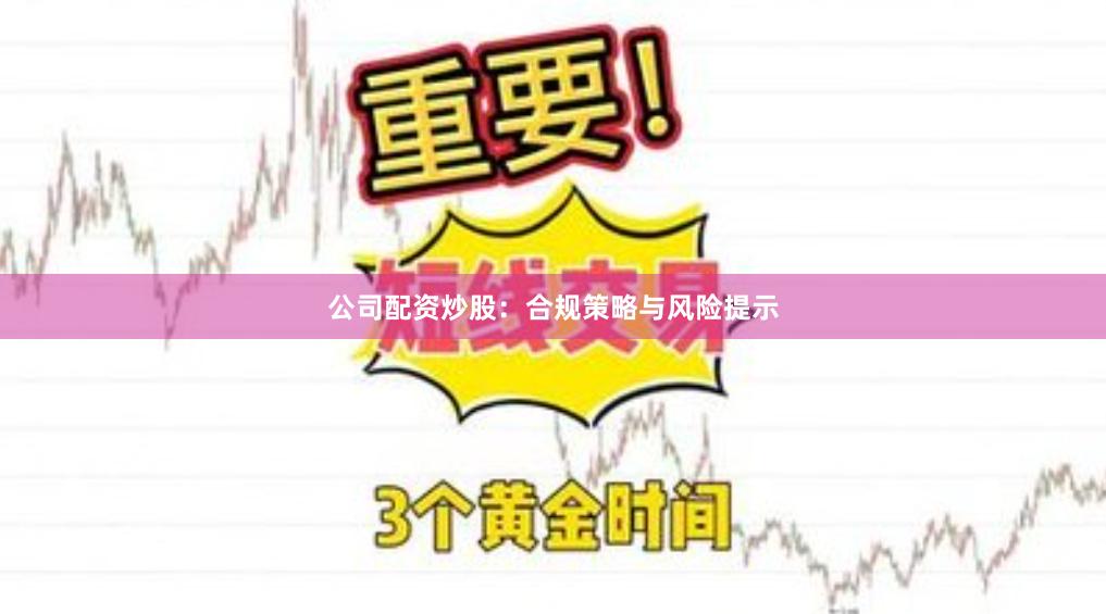 公司配资炒股：合规策略与风险提示