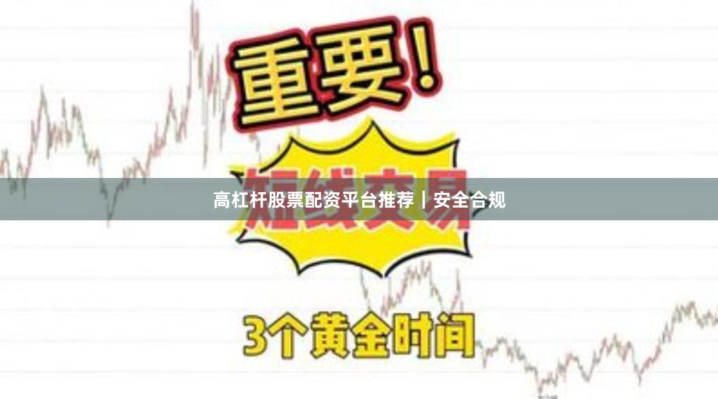 高杠杆股票配资平台推荐｜安全合规