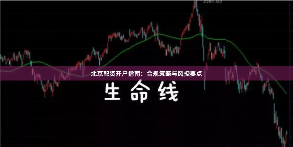 北京配资开户指南：合规策略与风控要点