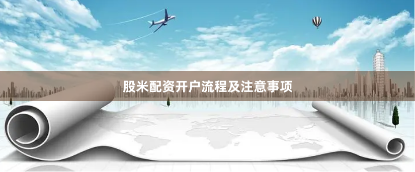 股米配资开户流程及注意事项