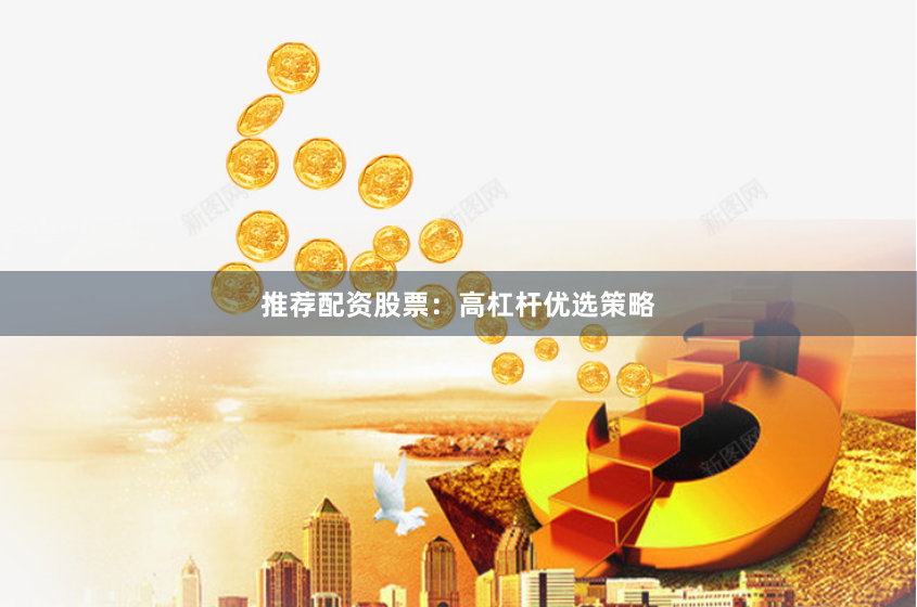 推荐配资股票：高杠杆优选策略