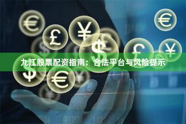 九江股票配资指南：合法平台与风险提示