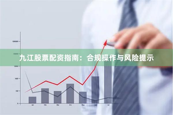 九江股票配资指南：合规操作与风险提示