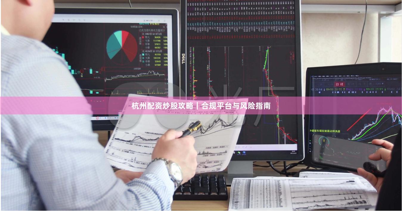 杭州配资炒股攻略｜合规平台与风险指南