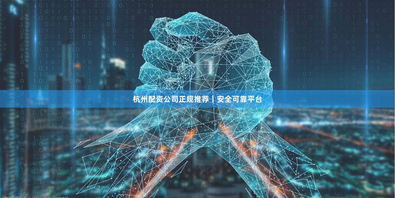 杭州配资公司正规推荐｜安全可靠平台