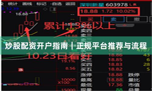 炒股配资开户指南｜正规平台推荐与流程