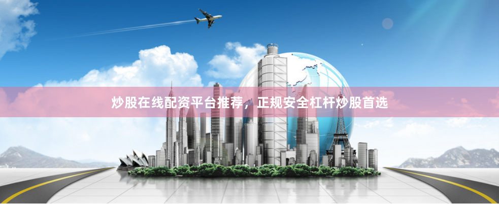炒股在线配资平台推荐,正规安全杠杆炒股首选