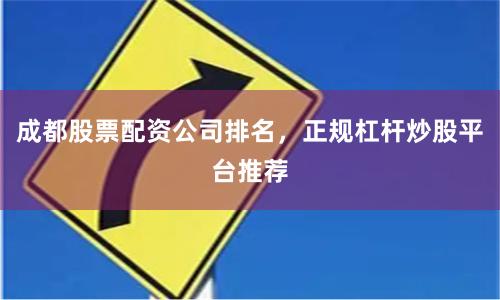 成都股票配资公司排名，正规杠杆炒股平台推荐