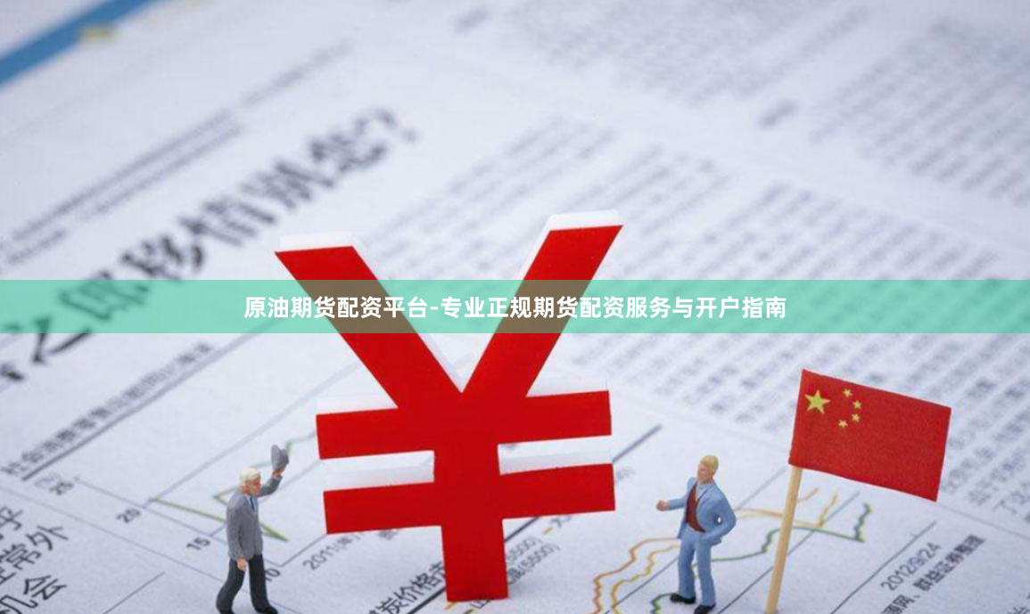 原油期货配资平台-专业正规期货配资服务与开户指南