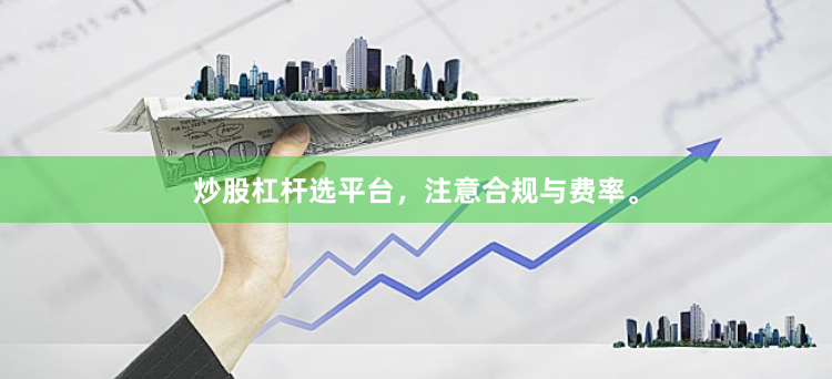 炒股杠杆选平台，注意合规与费率。
