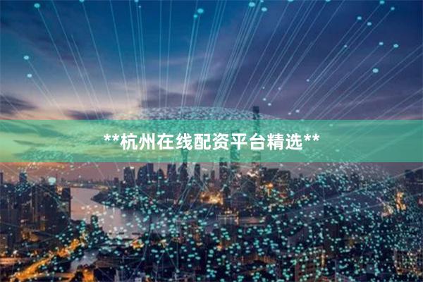 **杭州在线配资平台精选**