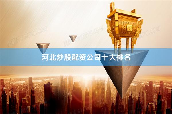河北炒股配资公司十大排名