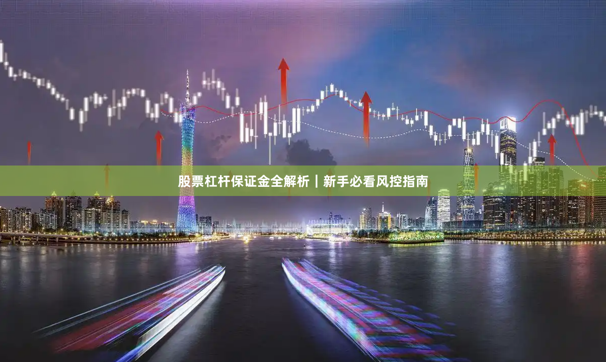 股票杠杆保证金全解析|新手必看风控指南
