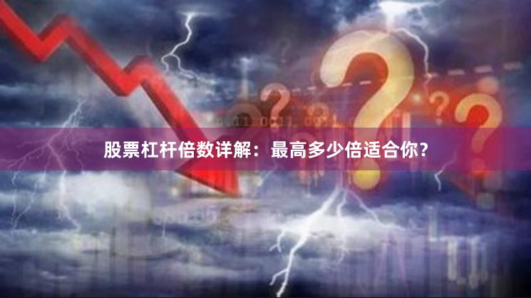 股票杠杆倍数详解:最高多少倍适合你?