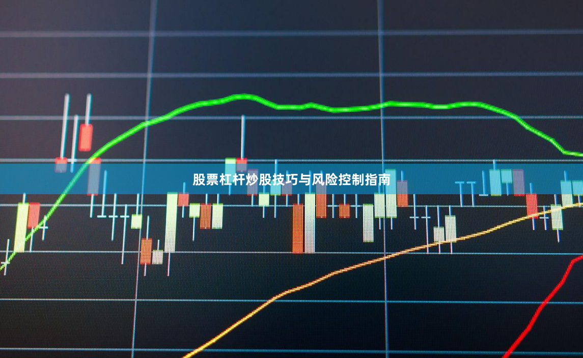 股票杠杆炒股技巧与风险控制指南