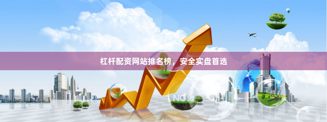 杠杆配资网站排名榜，安全实盘首选