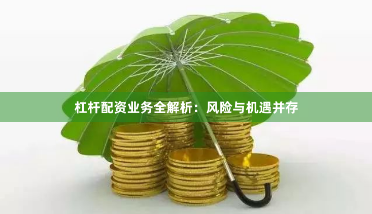 杠杆配资业务全解析:风险与机遇并存