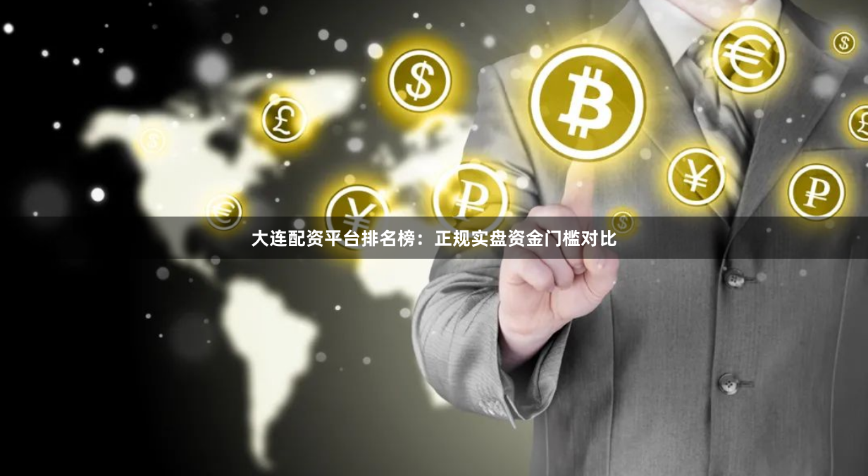 大连配资平台排名榜：正规实盘资金门槛对比