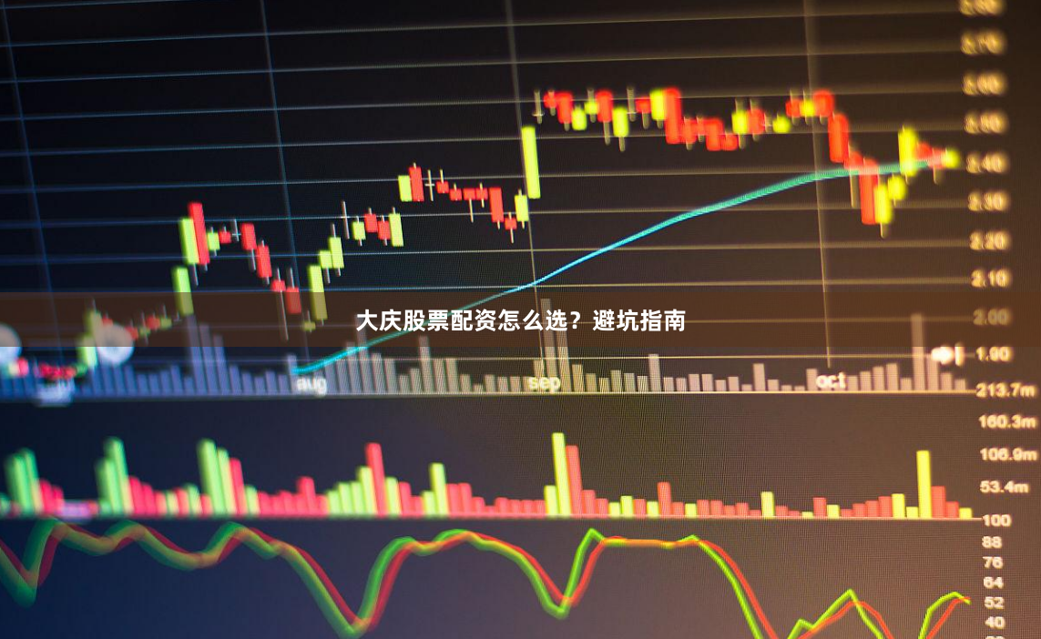 大庆股票配资怎么选？避坑指南