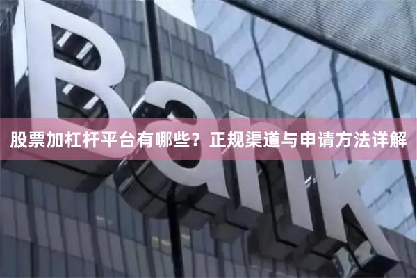 股票加杠杆平台有哪些？正规渠道与申请方法详解