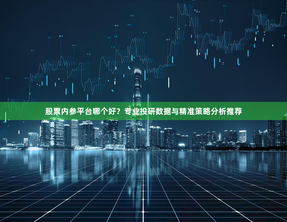 股票内参平台哪个好？专业投研数据与精准策略分析推荐