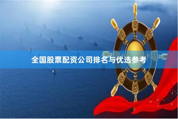 全国股票配资公司排名与优选参考