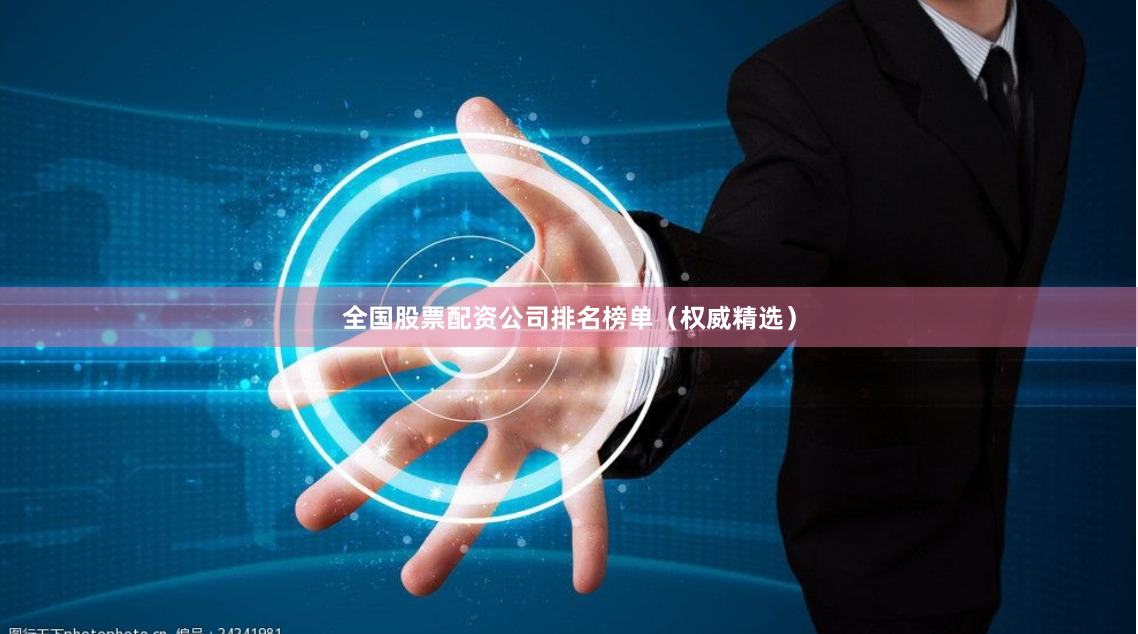 全国股票配资公司排名榜单（权威精选）