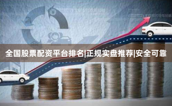 全国股票配资平台排名|正规实盘推荐|安全可靠
